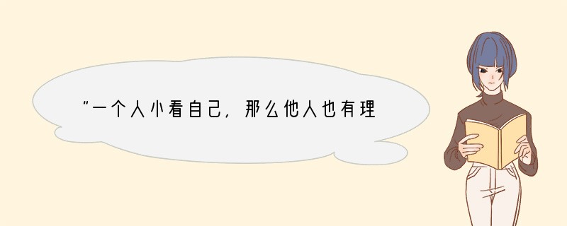 “一个人小看自己，那么他人也有理由小看他。”这句话的寓意是[] A、自信的人是自高自